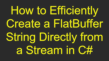 How to Efficiently Create a FlatBuffer String Directly from a Stream in C#