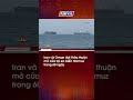Iran và Oman đạt thỏa thuận mở cửa lại eo biển Hormuz trong 60 ngày