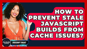 How To Prevent Stale JavaScript Builds From Cache Issues? - JavaScript Toolkit