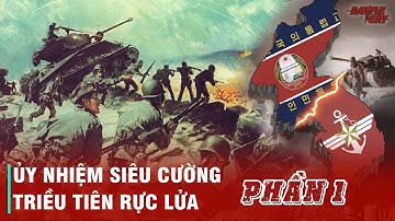 CHIẾN TRANH TRIỀU TIÊN (PHẦN 1): ỦY NHIỆM SIÊU CƯỜNG - TRIỀU TIÊN RỰC LỬA
