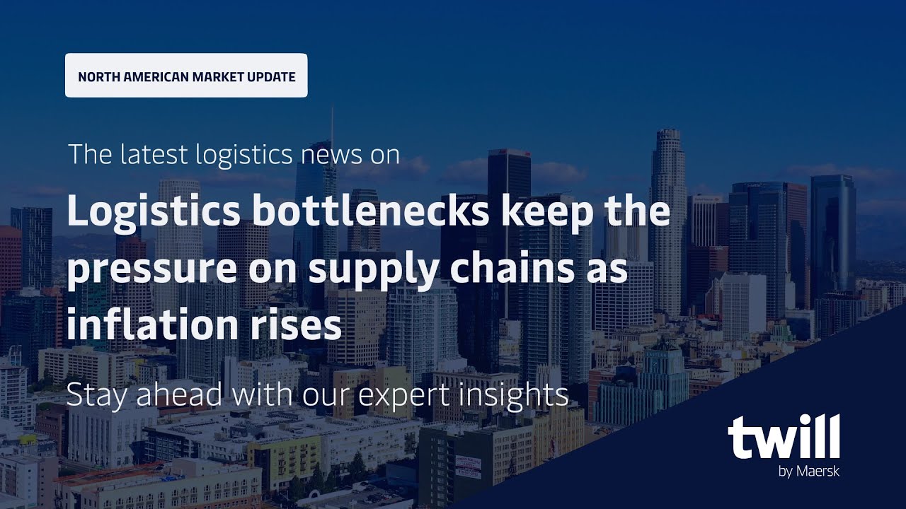 Logistics bottlenecks keep the pressure on North American supply chains as inflation rises