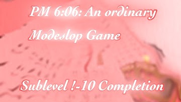 PM 6:06: An Ordinary Modeslop Game || (FULL RELEASE) Sublevel !-10 Completion || By Rain_bowy123