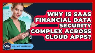 Why Is SaaS Financial Data Security Complex Across Cloud Apps? - All About SaaS Finance