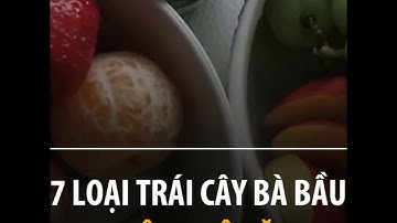 7 LOẠI TRÁI CÂY BÀ BẦU KHÔNG NÊN ĂN - Kiến thức mang thai