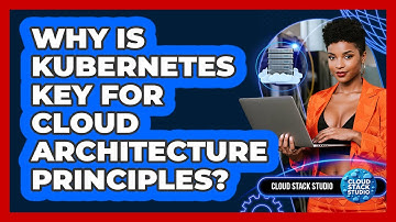 Why Is Kubernetes Key For Cloud Architecture Principles? - Cloud Stack Studio