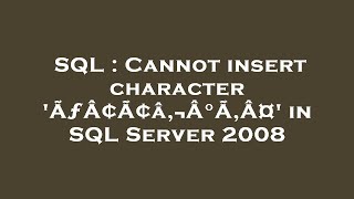 SQL : Cannot insert character 'ÃƒÂ¢Ã¢â‚¬Â°Ã‚Â¤' in SQL Server 2008