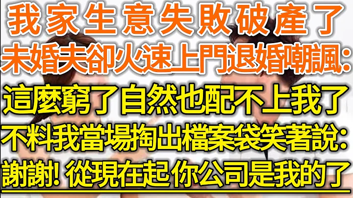 我家生意失败破产了！未婚夫却火速上门退婚嘲讽：这么穷了自然也配不上我了！不料我当场掏出档案袋笑着说：谢谢你！从现在起，你公司是我的了！#落日温情#幸福生活#幸福人生#中老年生活#为人处世#情感故事 - 天天要闻