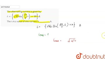 The alternating current is given by i={sqrt(42)sin((2pi)/(T)t)+10}A The r.m.s value of this curr...