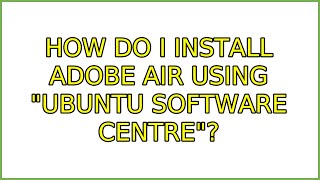 How do I install Adobe Air using "Ubuntu Software Centre"? (4 Solutions!!)