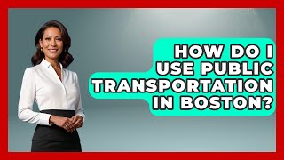 How Do I Use Public Transportation in Boston? | Everything About Boston