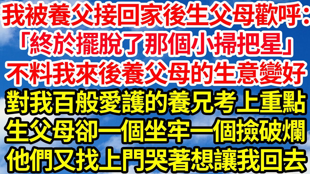 我被養父接回家後生父母歡呼：「終於擺脫了那個小掃把星」，不料我來後養父母的生意變好，對我百般愛護的養兄考上重點，生父母卻一個坐牢一個撿破爛，他們又找上門哭著想讓我回去||笑看人生情感生活
