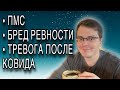 ПМС/ БРЕД РЕВНОСТИ/ ТРЕВОГА ПОСЛЕ КОВИДА