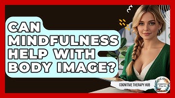 Can Mindfulness Help With Body Image? - Cognitive Therapy Hub