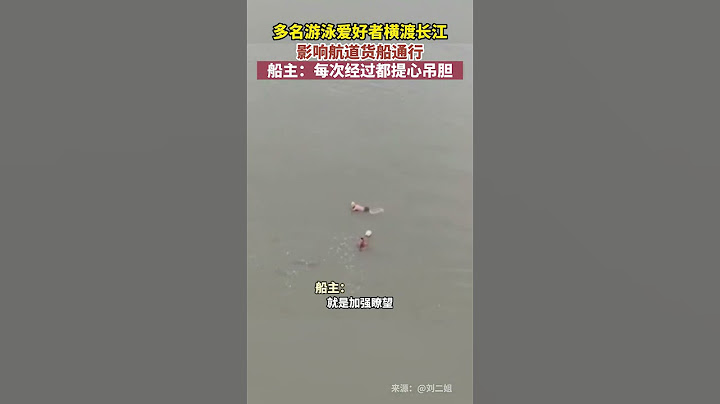 多名游泳爱好者横渡长江影响航道货船通行。船主：每次经过都提心吊胆 - 天天要闻