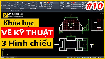 Khóa học vẽ kỹ thuật cơ khí cơ bản | Vẽ ba hình chiếu Vuông góc | Bài 10