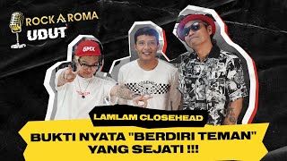 Lamlam Closehead Bukti Nyata 'Berdiri Teman' Yang Sejati !!! - RockAroma UDUT Talkshow #6