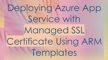 Deploying Azure App Service with Managed SSL Certificate Using ARM Templates