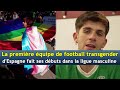 La première équipe de football transgender d'Espagne fait ses débuts dans la ligue masculine | AD1H
