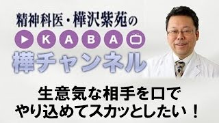 生意気な相手を口でやり込めてスカッとしたい！【精神科医・樺沢紫苑】