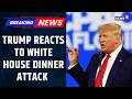Donald Trump Breaks Silence on WH Dinner Shooting; Hits Back at Conspiracies | White House Attack