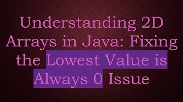 Understanding 2D Arrays in Java: Fixing the Lowest Value is Always 0 Issue