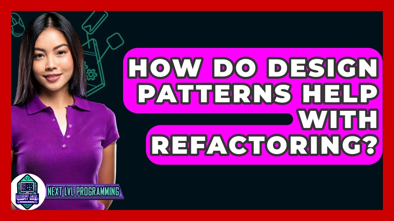 How Do Design Patterns Help With Refactoring? - Next LVL Programming