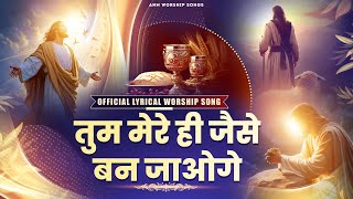 तुम मेरे ही जैसे बन जाओगे || Official Lyrical Worship Song || ANM Worship Song