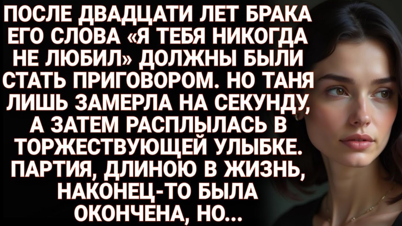 Слова «Я не любил тебя» за 20 лет брака стали не приговором, а финалом ее победной партии. Но