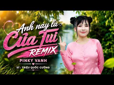 ANH NÀY LÀ CỦA TUI REMIX - BẢN HÓT TIKTOK - PINKY VANH - HOA VŨ - VIDEO