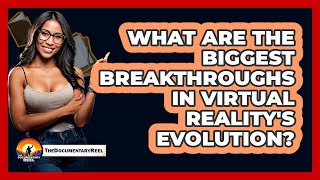 What Are The Biggest Breakthroughs In Virtual Reality's Evolution? - The Documentary Reel