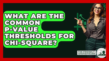 What Are The Common P-value Thresholds For Chi-Square? - The Friendly Statistician