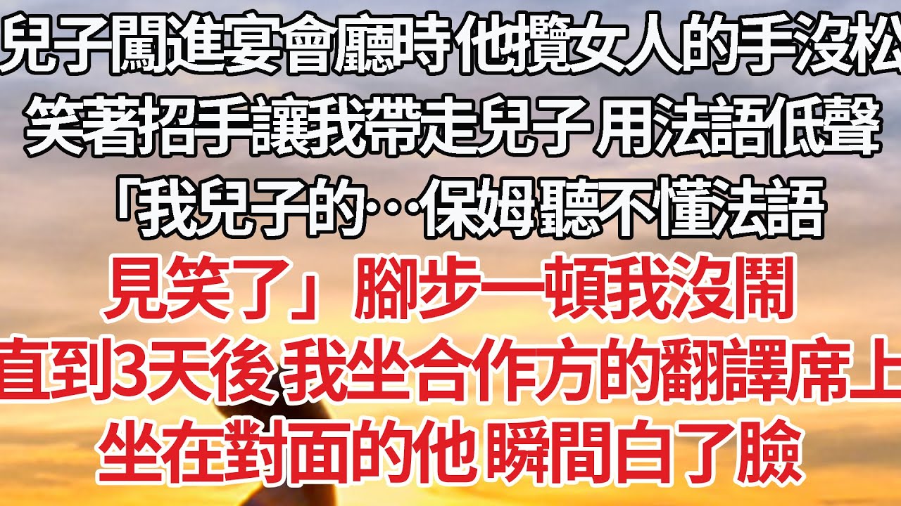 【完結】兒子闖進宴會廳時 他攬女人的手沒松，笑著招手讓我去帶走兒子 用法語低聲，「我兒子的…保姆 聽不懂法語，見笑了」腳步一頓我沒鬧，直到3天後 我坐合作方的翻譯席上，坐在對面的他 瞬間白了臉#婚姻
