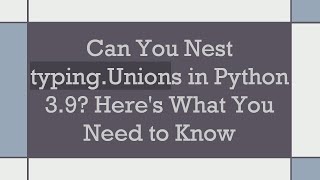 Can You Nest typing.Unions in Python 3.9? Here's What You Need to Know