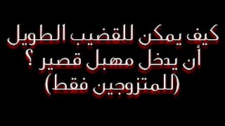 كيف يمكن للقضيب الطويل أن يدخل مهبل قصير ؟؟ _ (للمتزوجين // معلومة مهمة)