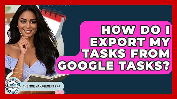 How Do I Export My Tasks From Google Tasks? - The Time Management Pro