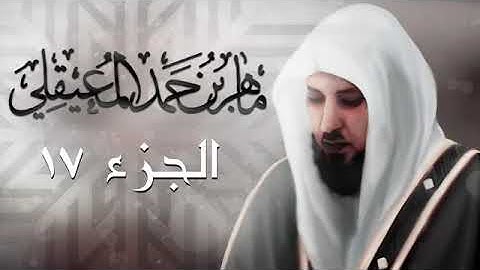 الجزء السابع عشر من القرآن الكريم بصوت الشيخ ماهر المعيقلي | Sheikh Maher Al-Muaiqly