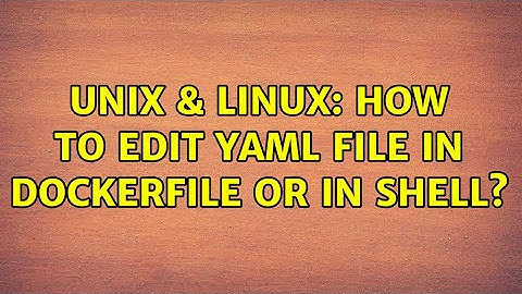 Unix & Linux: How to edit yaml file in Dockerfile or in shell? (2 Solutions!!)