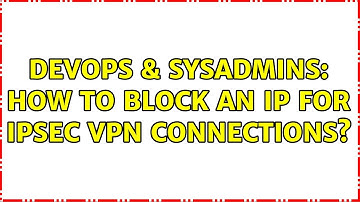 DevOps & SysAdmins: How to block an IP for IPSec VPN connections?