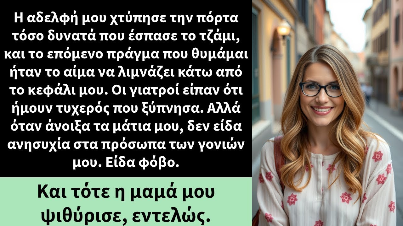 Η αδελφή μου χτύπησε την πόρτα τόσο δυνατά που έσπασε το τζάμι, και το επόμενο πράγμα που θυμάμαι