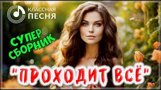 ХИТОВЫЕ ТРЕКИ &quot; ПРОХОДИТ ВСЁ &quot; 💖 СБОРНИК ПЕСЕН О ЛЮБВИ 2024