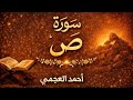 سورة ص كاملة بصوت الشيخ احمد العجمي تلاوة خاشعة مؤثرة بجودة عالية