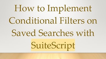 How to Implement Conditional Filters on Saved Searches with SuiteScript