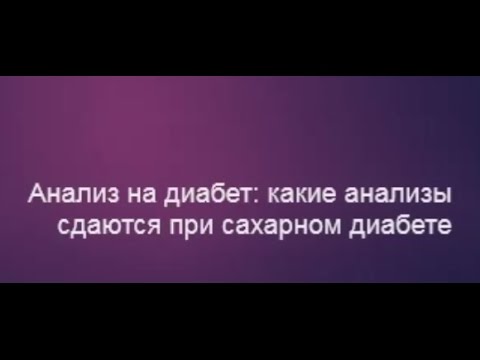 АНАЛИЗ НА ДИАБЕТ - какие анализы сдаются при сахарном диабете, гликированный гемоглобин и другое...