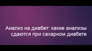 АНАЛИЗ НА ДИАБЕТ - какие анализы сдаются при сахарном диабете, гликированный гемоглобин и другое...