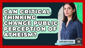 Can Critical Thinking Change Public Perception Of Atheism? - Learn About Atheism