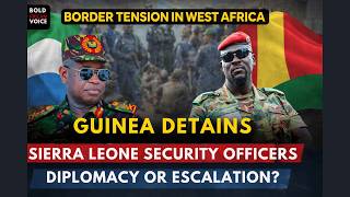 Sovereignty Under Pressure? Guinea Arrests Sierra Leone Officers in Border Standoff.