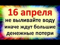 16 апреля не выливайте воду, иначе ждут большие денежные потери. Народные приметы, что нельзя делать