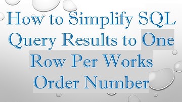 How to Simplify SQL Query Results to One Row Per Works Order Number
