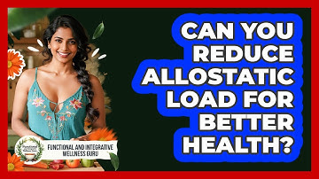 Can You Reduce Allostatic Load For Better Health? - Functional and Integrative Wellness Guru