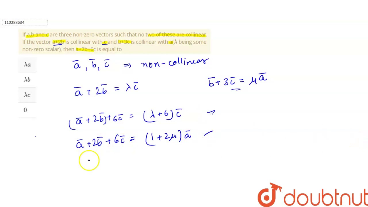 If A B And C Are Three Non Zero Vectors Such That No Two Of These Are Collinear If The Vector A 2b Youtube